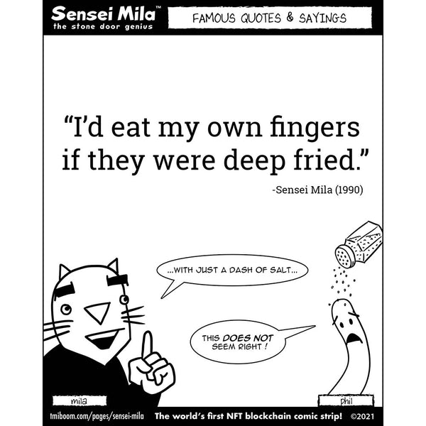 "I'd eat my own fingers if they were deep fried." - Sensei Mila