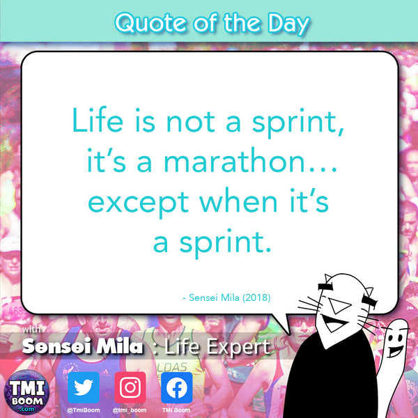 "Life is not a sprint, it’s a marathon…except when it’s a sprint."